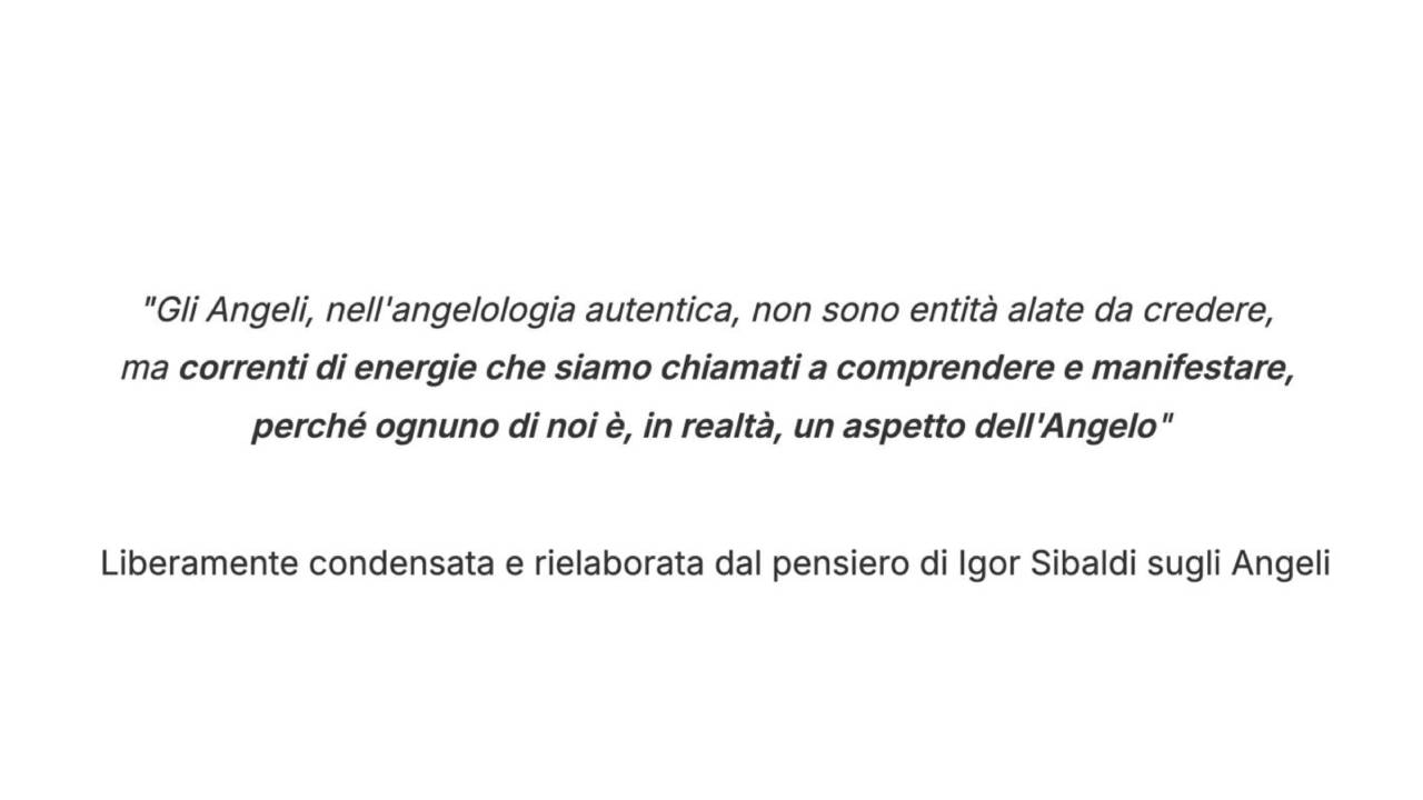Gli Angeli, nell'angelologia autentica, non sono entità alate da credere, ma correnti di energie — citazione di Igor Sibaldi